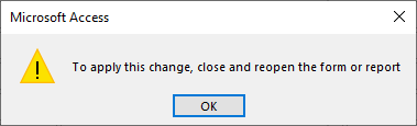 A dialog box with the text 'To apply this change, close and reopen the form or report'.
