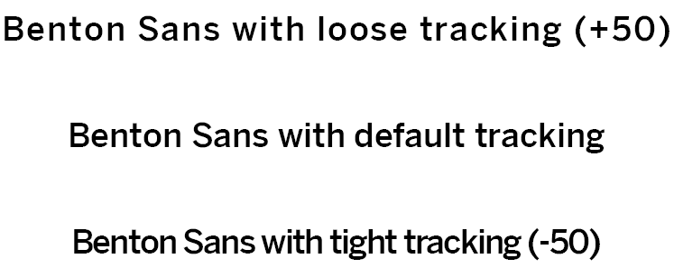 Three lines of text in Benton Sans font, demonstrating how text looks when loose tracking is applied, when the tracking for a line of text is left at the default value, and when tight tracking is applied to text.